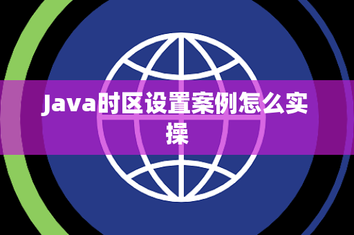 Java时区设置案例怎么实操 Java时区设置案例怎么实操