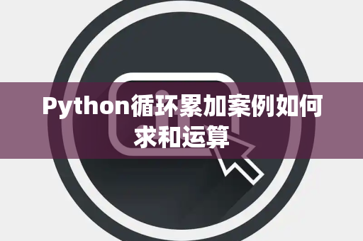 Python循环累加案例如何求和运算 Python循环累加案例如何求和运算