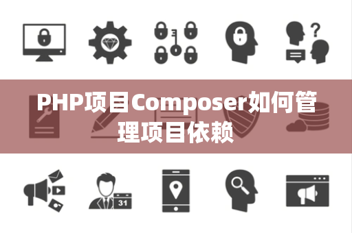 PHP项目Composer如何管理项目依赖 PHP项目Composer如何管理项目依赖