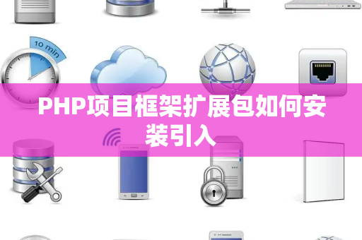 PHP项目框架扩展包如何安装引入 PHP项目框架扩展包如何安装引入