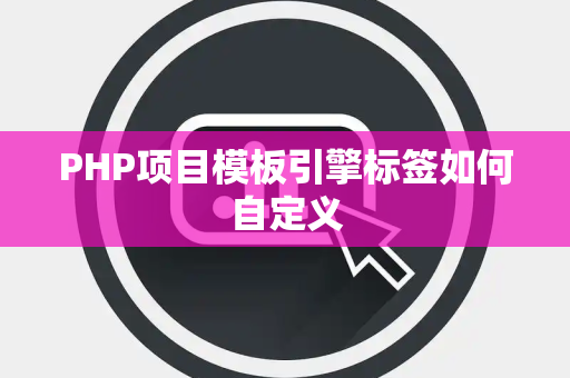 PHP项目模板引擎标签如何自定义 PHP项目模板引擎标签如何自定义