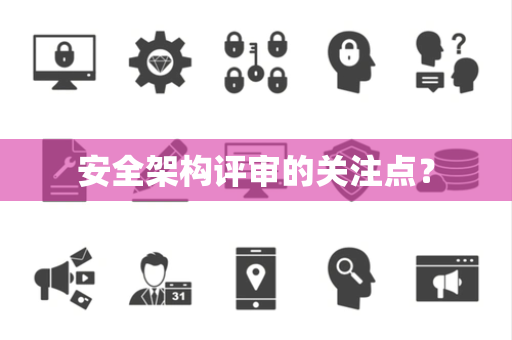 安全架构评审的关注点？