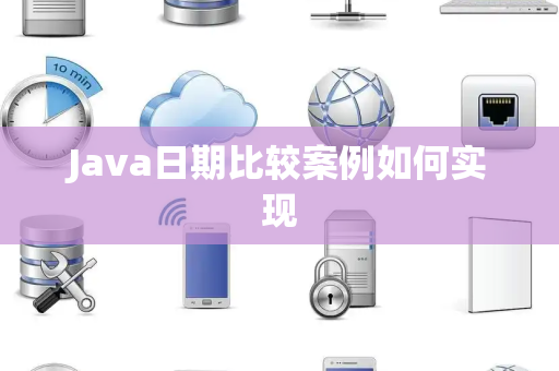 Java日期比较案例如何实现 Java日期比较案例如何实现