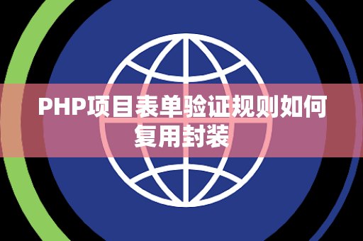 PHP项目表单验证规则如何复用封装 PHP项目表单验证规则如何复用封装