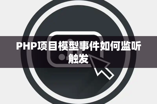 PHP项目模型事件如何监听触发 PHP项目模型事件如何监听触发