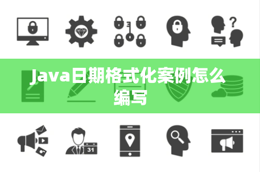 Java日期格式化案例怎么编写 Java日期格式化案例怎么编写