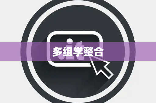 多组学整合 多组学整合