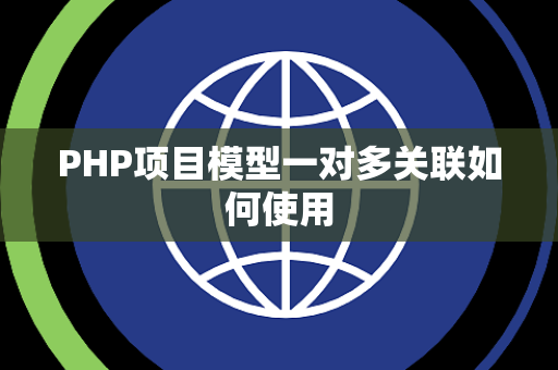 PHP项目模型一对多关联如何使用 PHP项目模型一对多关联如何使用
