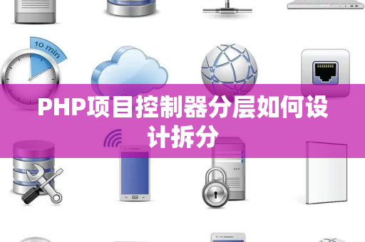 PHP项目控制器分层如何设计拆分 PHP项目控制器分层如何设计拆分