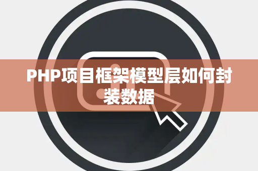 PHP项目框架模型层如何封装数据 PHP项目框架模型层如何封装数据