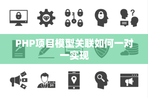 PHP项目模型关联如何一对一实现 PHP项目模型关联如何一对一实现