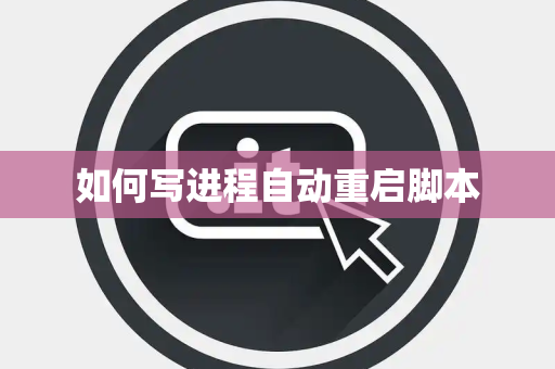 如何写进程自动重启脚本 如何写进程自动重启脚本