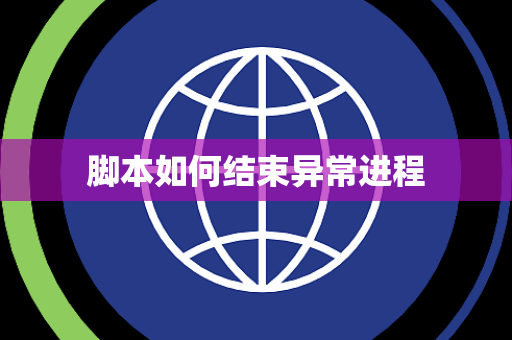 脚本如何结束异常进程 脚本如何结束异常进程