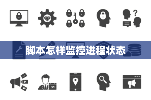 脚本怎样监控进程状态 脚本怎样监控进程状态