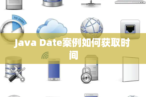 Java Date案例如何获取时间 Java Date案例如何获取时间