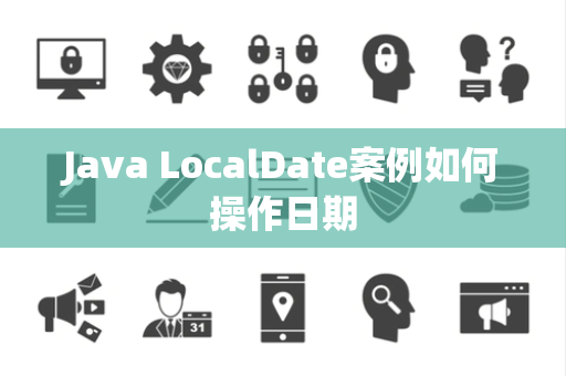 Java LocalDate案例如何操作日期 Java LocalDate案例如何操作日期
