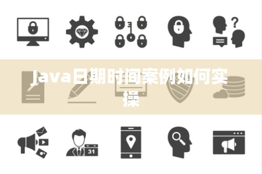 Java日期时间案例如何实操 Java日期时间案例如何实操
