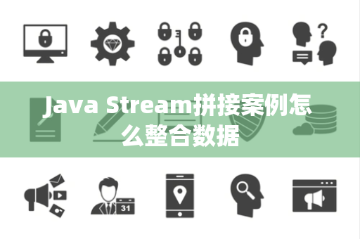 Java Stream拼接案例怎么整合数据 Java Stream拼接案例怎么整合数据