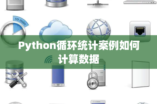 Python循环统计案例如何计算数据 Python循环统计案例如何计算数据