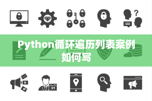 Python循环遍历列表案例如何写 Python循环遍历列表案例如何写