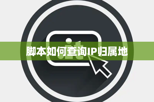 脚本如何查询IP归属地 脚本如何查询IP归属地