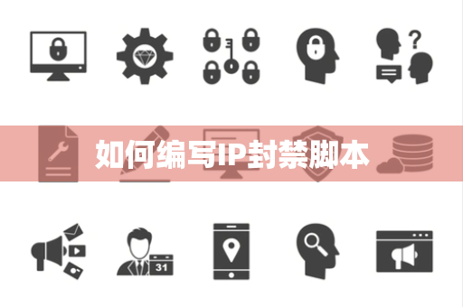 如何编写IP封禁脚本 如何编写IP封禁脚本