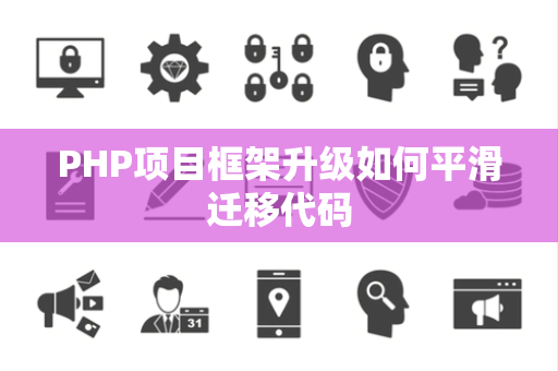 PHP项目框架升级如何平滑迁移代码 PHP项目框架升级如何平滑迁移代码