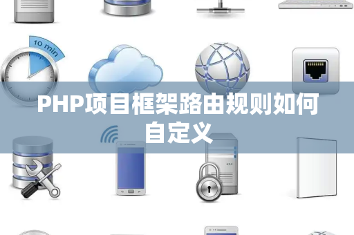 PHP项目框架路由规则如何自定义 PHP项目框架路由规则如何自定义