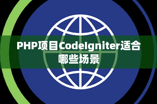PHP项目CodeIgniter适合哪些场景 PHP项目CodeIgniter适合哪些场景