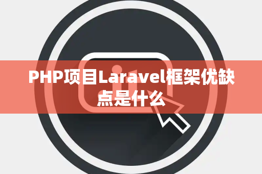 PHP项目Laravel框架优缺点是什么 PHP项目Laravel框架优缺点是什么