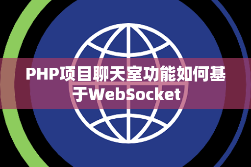 PHP项目聊天室功能如何基于WebSocket PHP项目聊天室功能如何基于WebSocket