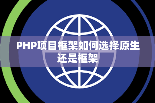 PHP项目框架如何选择原生还是框架 PHP项目框架如何选择原生还是框架