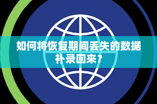 如何将恢复期间丢失的数据补录回来? 如何将恢复期间丢失的数据补录回来?