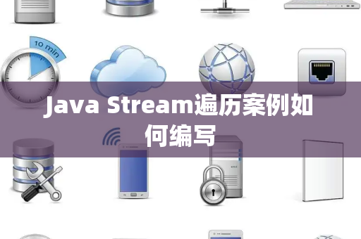 Java Stream遍历案例如何编写 Java Stream遍历案例如何编写