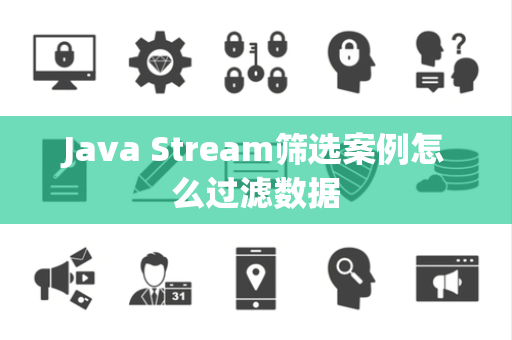 Java Stream筛选案例怎么过滤数据 Java Stream筛选案例怎么过滤数据