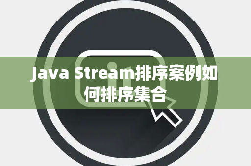 Java Stream排序案例如何排序集合 Java Stream排序案例如何排序集合