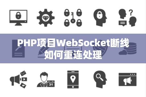 PHP项目WebSocket断线如何重连处理 PHP项目WebSocket断线如何重连处理