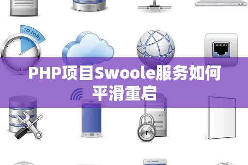 PHP项目Swoole服务如何平滑重启 PHP项目Swoole服务如何平滑重启