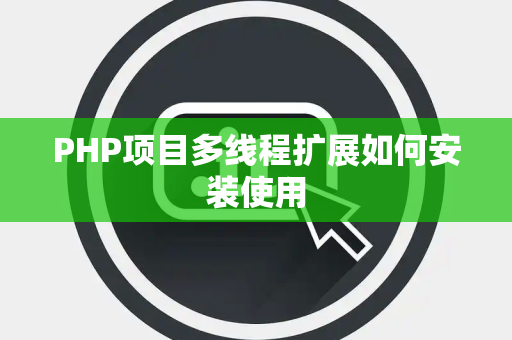 PHP项目多线程扩展如何安装使用 PHP项目多线程扩展如何安装使用
