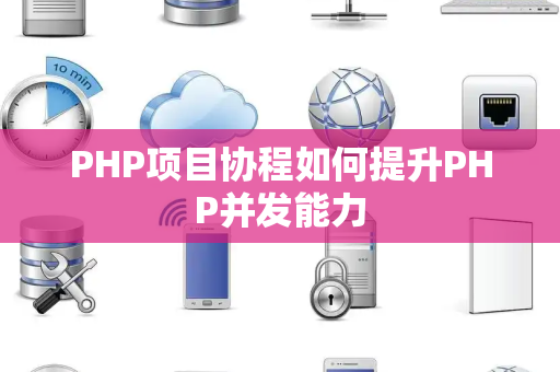 PHP项目协程如何提升PHP并发能力 PHP项目协程如何提升PHP并发能力