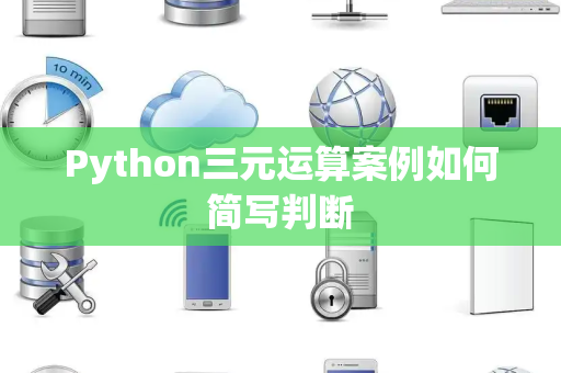 Python三元运算案例如何简写判断 Python三元运算案例如何简写判断