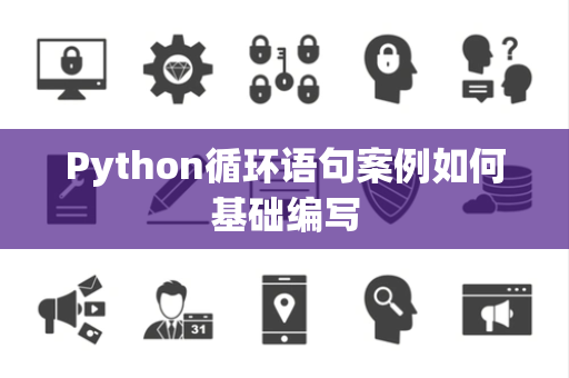 Python循环语句案例如何基础编写 Python循环语句案例如何基础编写