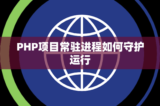 PHP项目常驻进程如何守护运行 PHP项目常驻进程如何守护运行