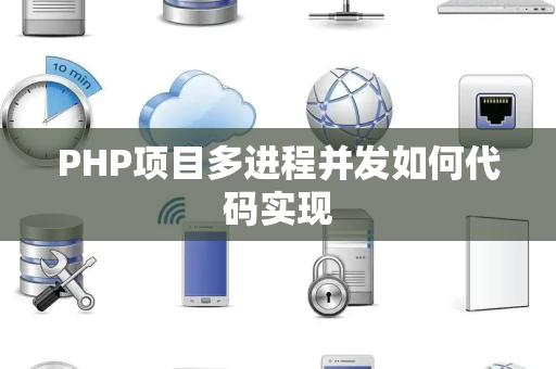 PHP项目多进程并发如何代码实现 PHP项目多进程并发如何代码实现