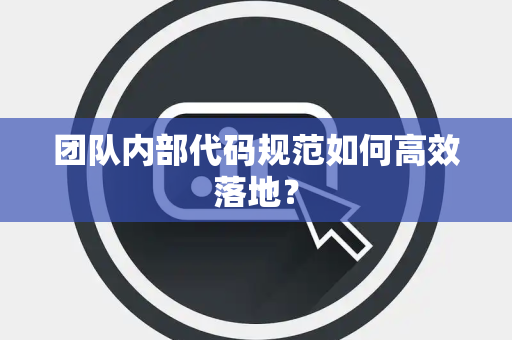 团队内部代码规范如何高效落地？