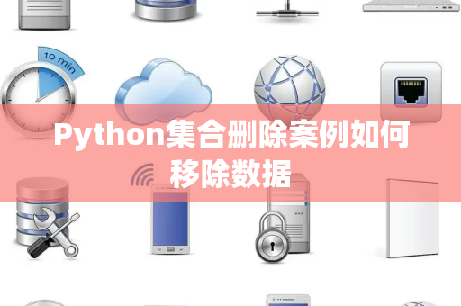 Python集合删除案例如何移除数据 Python集合删除案例如何移除数据