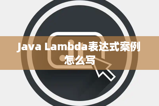Java Lambda表达式案例怎么写 Java Lambda表达式案例怎么写