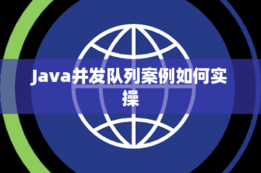 Java并发队列案例如何实操 Java并发队列案例如何实操