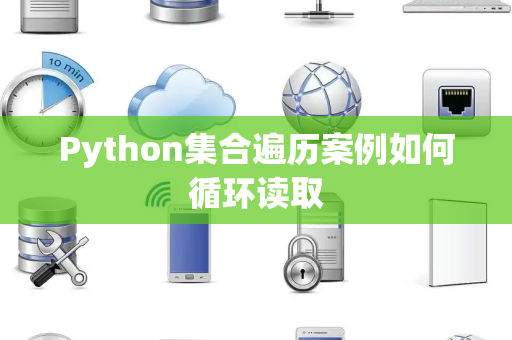 Python集合遍历案例如何循环读取 Python集合遍历案例如何循环读取