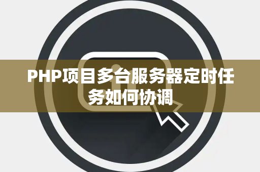PHP项目多台服务器定时任务如何协调 PHP项目多台服务器定时任务如何协调